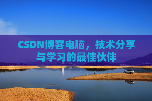 CSDN博客电脑，技术分享与学习的最佳伙伴